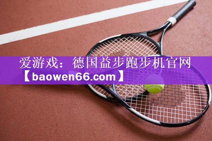 <strong>爱游戏：德国益步跑步机官网</strong>