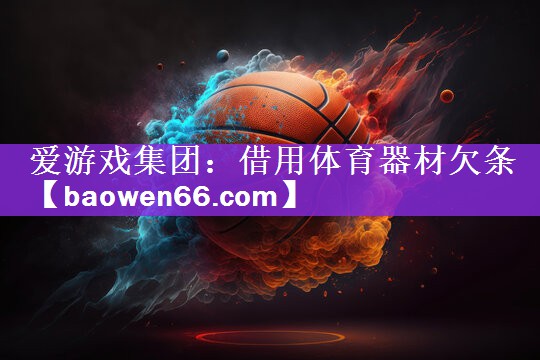 <strong>爱游戏集团：借用体育器材欠条</strong>
