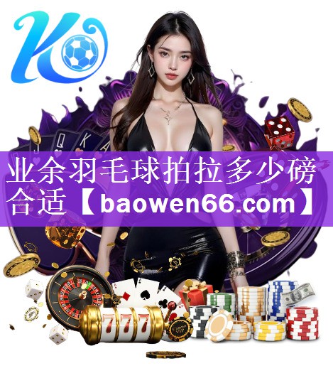 业余羽毛球拍拉多少磅合适