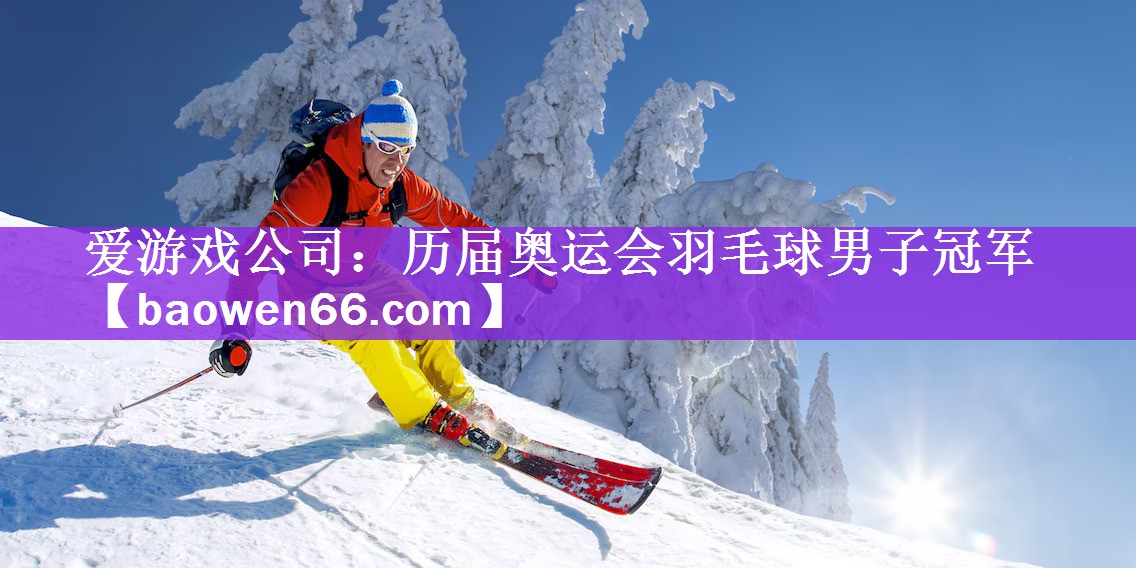 爱游戏公司：历届奥运会羽毛球男子冠军