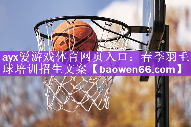 ayx爱游戏体育网页入口：春季羽毛球培训招生文案
