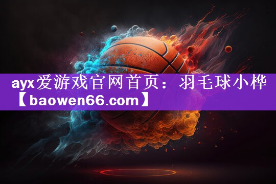 ayx爱游戏官网首页：羽毛球小桦