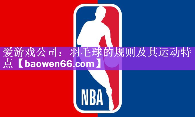 爱游戏公司：羽毛球的规则及其运动特点