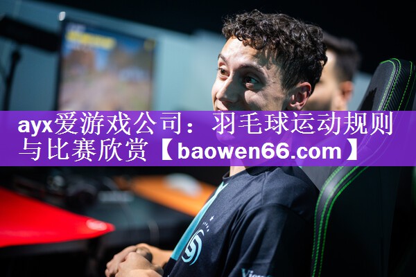 ayx爱游戏公司：羽毛球运动规则与比赛欣赏