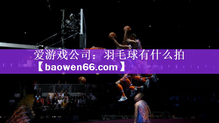 <strong>爱游戏公司：羽毛球有什么拍</strong>