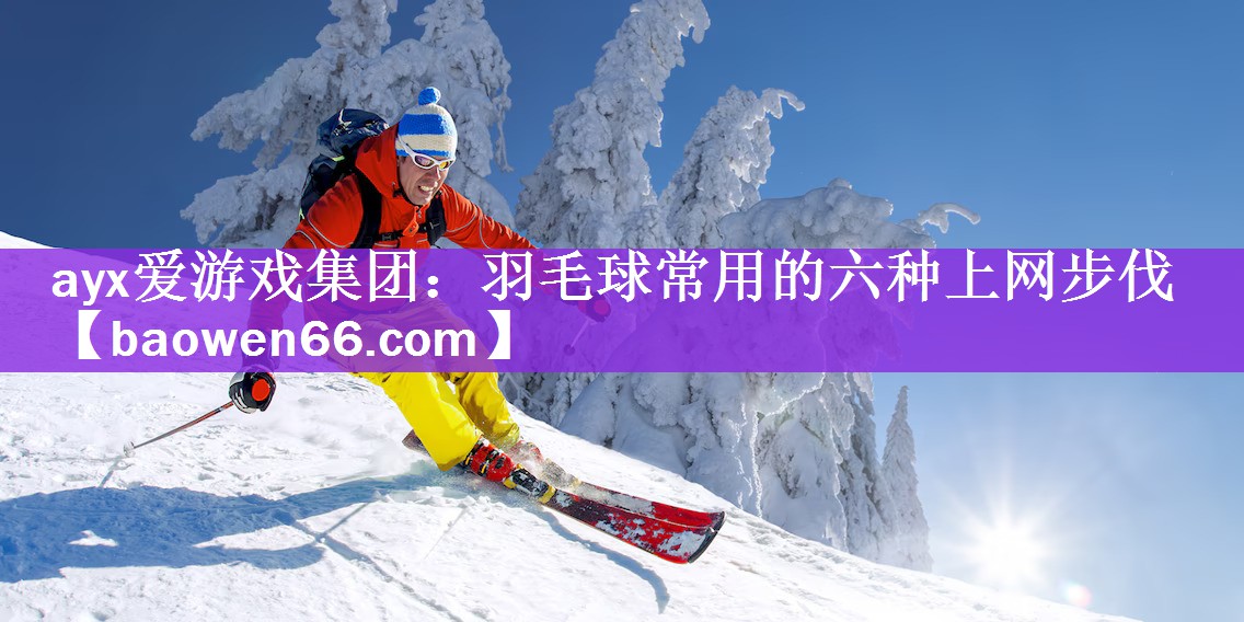 <strong>ayx爱游戏集团：羽毛球常用的六种上网步伐</strong>