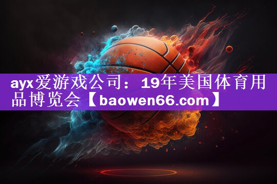 ayx爱游戏公司：19年美国体育用品博览会