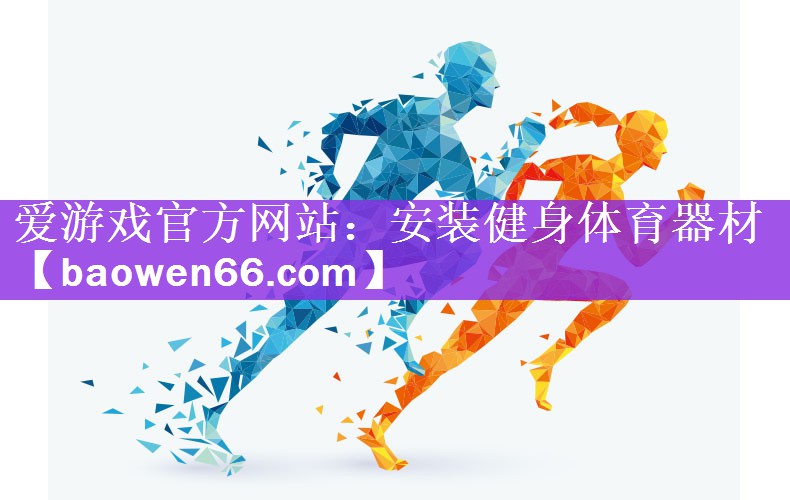 <strong>爱游戏官方网站：安装健身体育器材</strong>