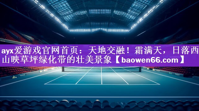 <strong>ayx爱游戏官网首页：天地交融！霜满天，日落西山映草坪绿化带的壮美景象</strong>