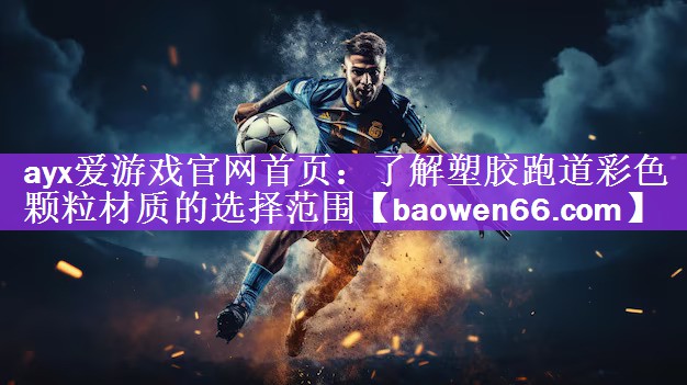 ayx爱游戏官网首页：了解塑胶跑道彩色颗粒材质的选择范围