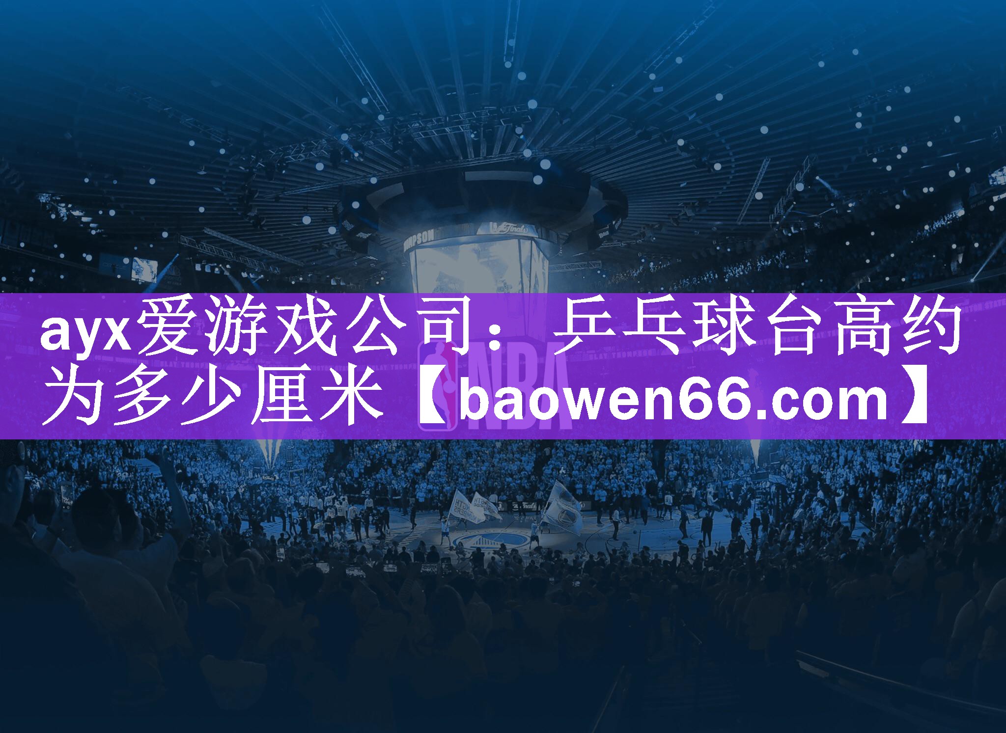 ayx爱游戏公司：乒乓球台高约为多少厘米