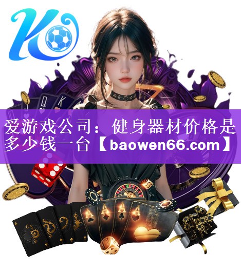 爱游戏公司：健身器材价格是多少钱一台
