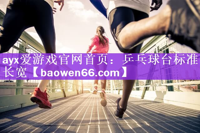 ayx爱游戏官网首页：乒乓球台标准长宽