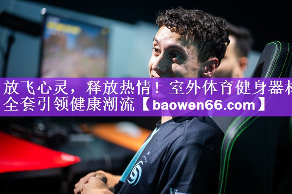 放飞心灵，释放热情！室外体育健身器材全套引领健康潮流