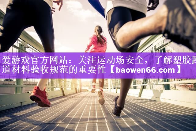 爱游戏官方网站：关注运动场安全，了解塑胶跑道材料验收规范的重要性