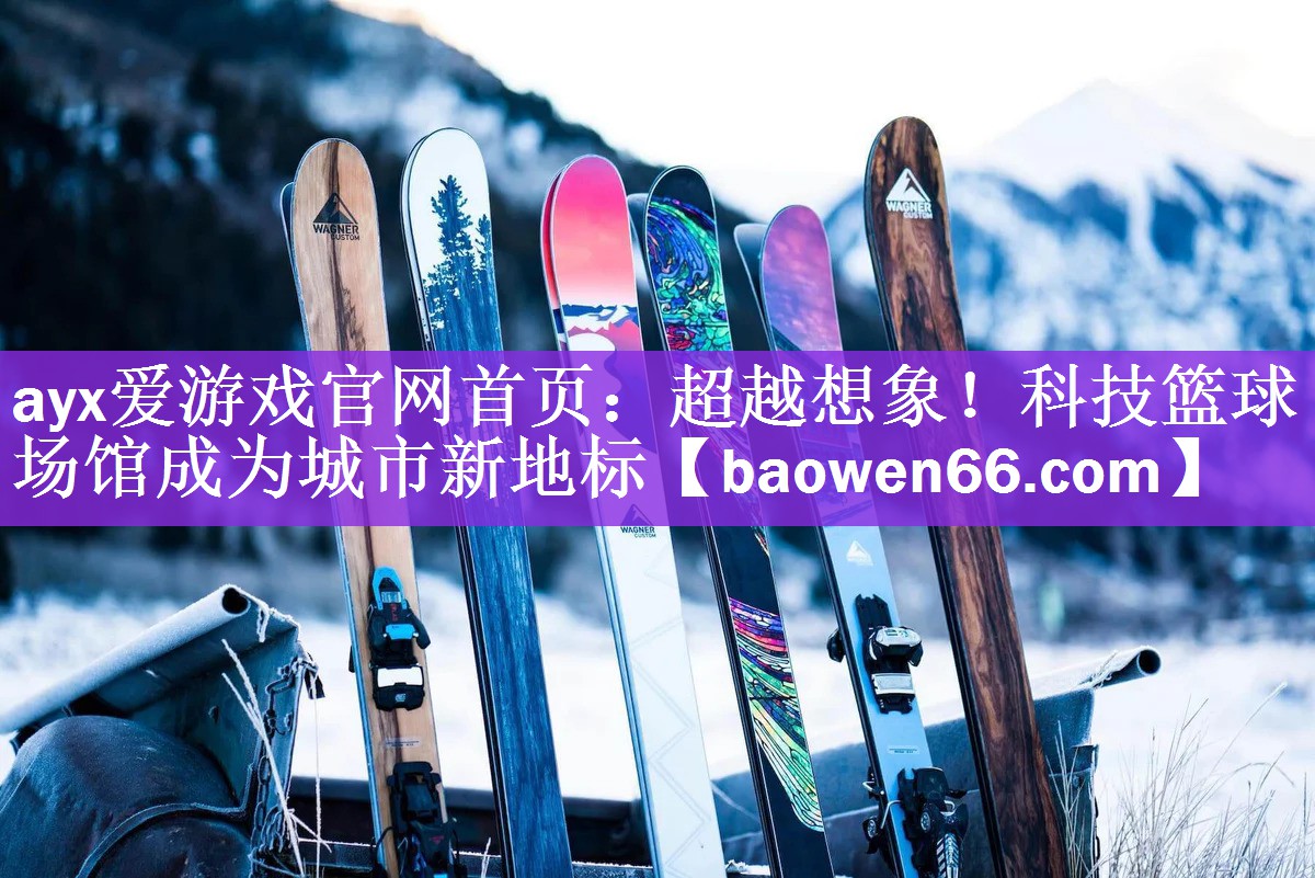 ayx爱游戏官网首页：超越想象！科技篮球场馆成为城市新地标
