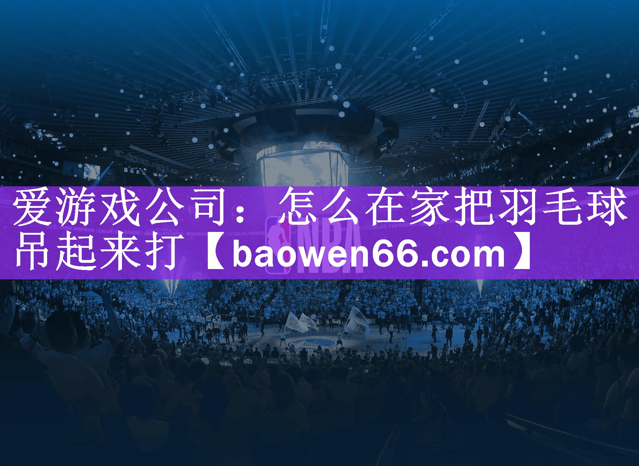 爱游戏公司：怎么在家把羽毛球吊起来打