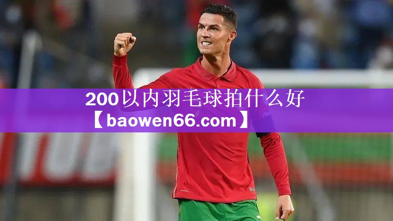 200以内羽毛球拍什么好