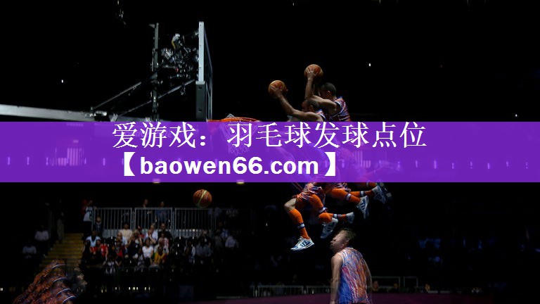 <strong>爱游戏：羽毛球发球点位</strong>