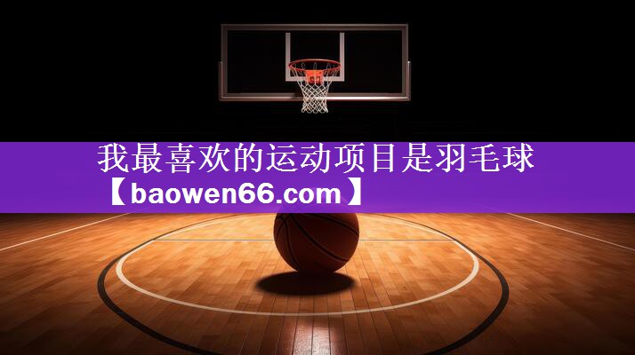 我最喜欢的运动项目是羽毛球