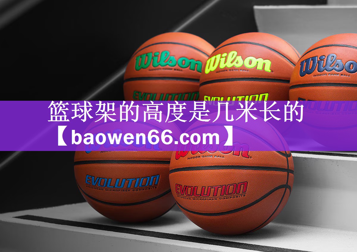 篮球架的高度是几米长的