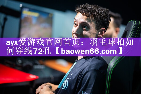 ayx爱游戏官网首页：羽毛球拍如何穿线72孔