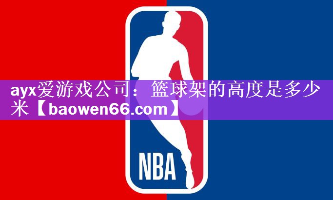 ayx爱游戏公司：篮球架的高度是多少米