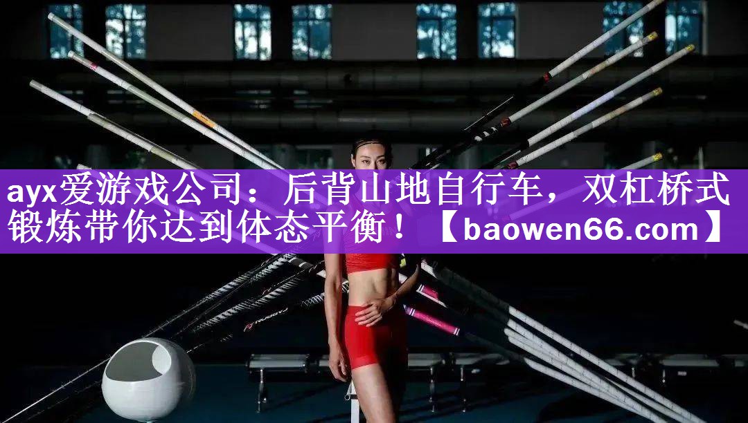 ayx爱游戏公司：后背山地自行车，双杠桥式锻炼带你达到体态平衡！
