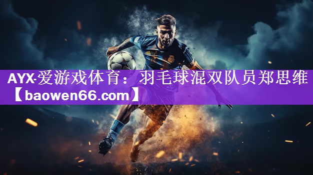 AYX·爱游戏体育：羽毛球混双队员郑思维