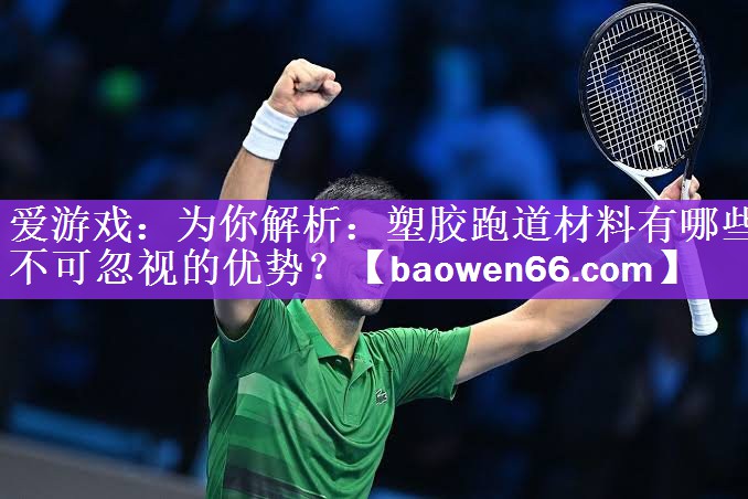 爱游戏：为你解析：塑胶跑道材料有哪些不可忽视的优势？
