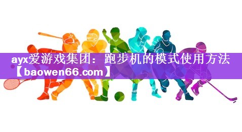 ayx爱游戏集团：跑步机的模式使用方法