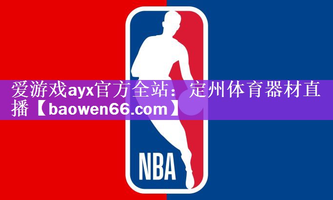 爱游戏ayx官方全站：定州体育器材直播