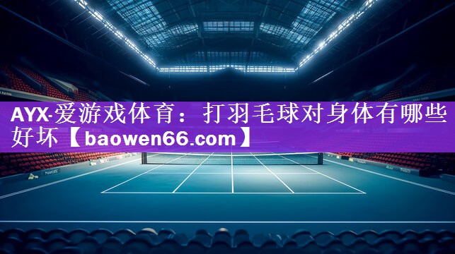 <strong>AYX·爱游戏体育：打羽毛球对身体有哪些好坏</strong>