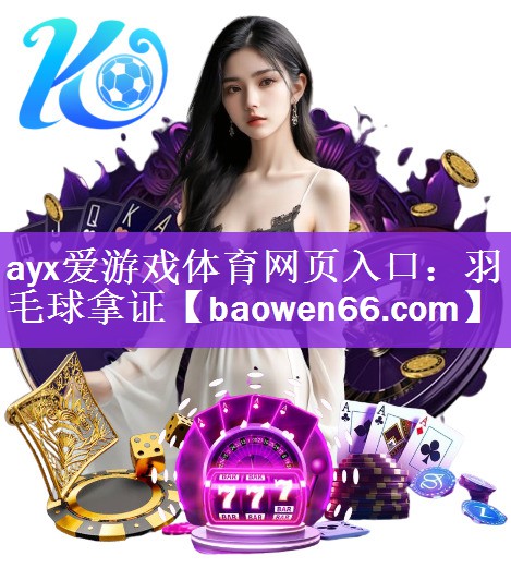 ayx爱游戏体育网页入口：羽毛球拿证