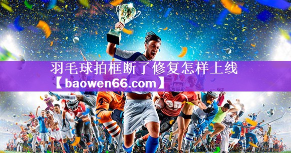 羽毛球拍框断了修复怎样上线