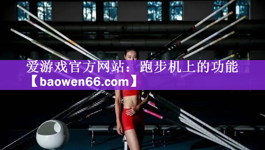 <strong>爱游戏官方网站：跑步机上的功能</strong>