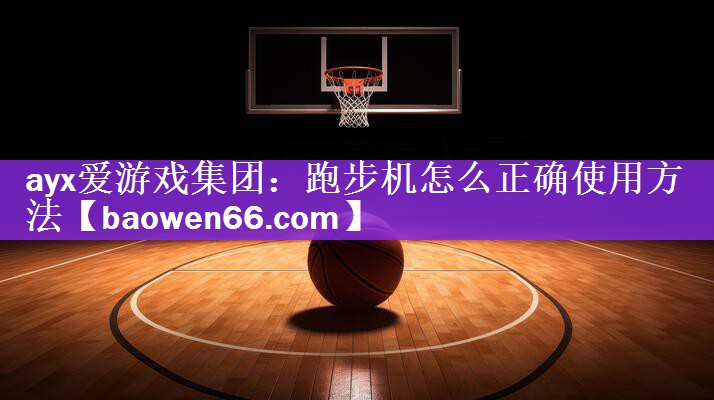 ayx爱游戏集团：跑步机怎么正确使用方法