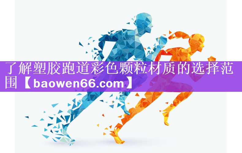 了解塑胶跑道彩色颗粒材质的选择范围
