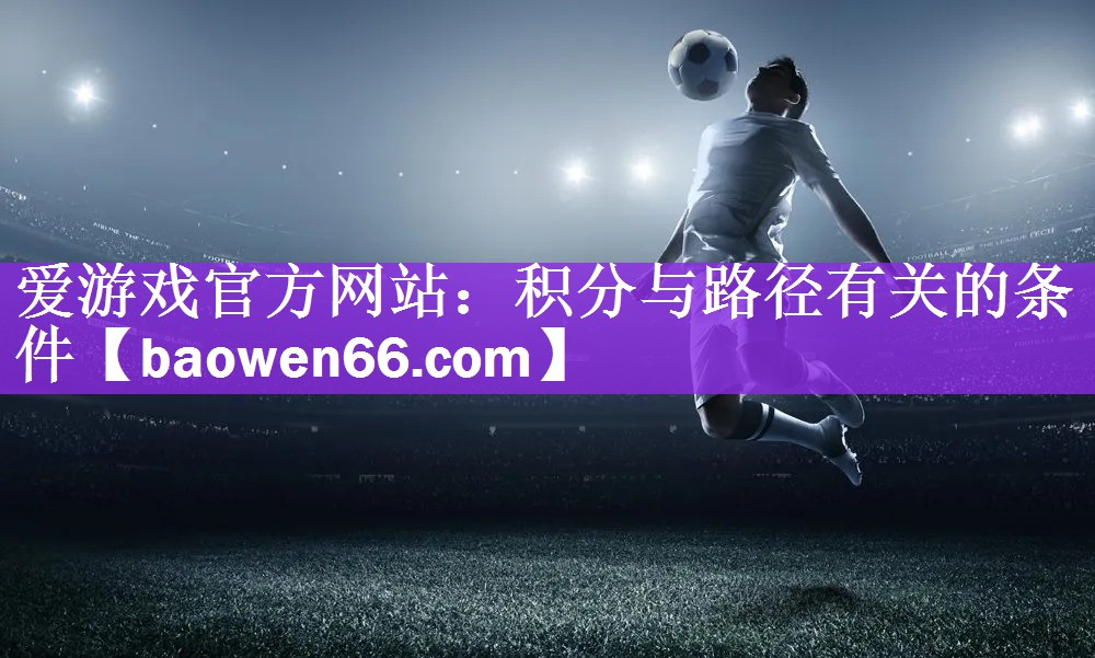 <strong>爱游戏官方网站：积分与路径有关的条件</strong>