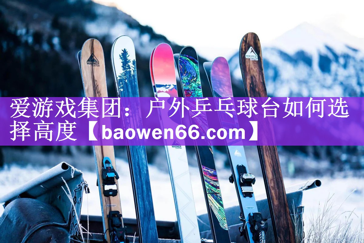 户外乒乓球台如何选择高度
