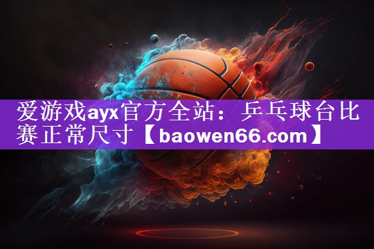 乒乓球台比赛正常尺寸