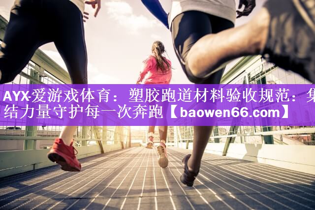塑胶跑道材料验收规范：集结力量守护每一次奔跑