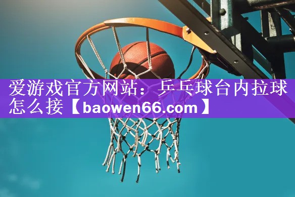 乒乓球台内拉球怎么接