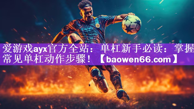 单杠新手必读：掌握常见单杠动作步骤！