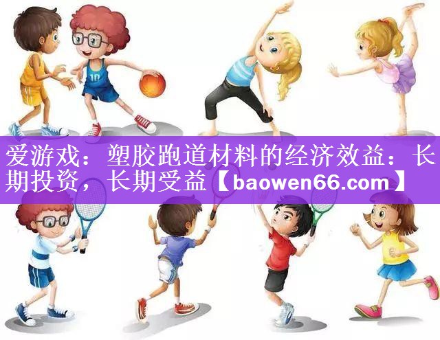 塑胶跑道材料的经济效益：长期投资，长期受益