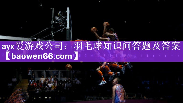 羽毛球知识问答题及答案