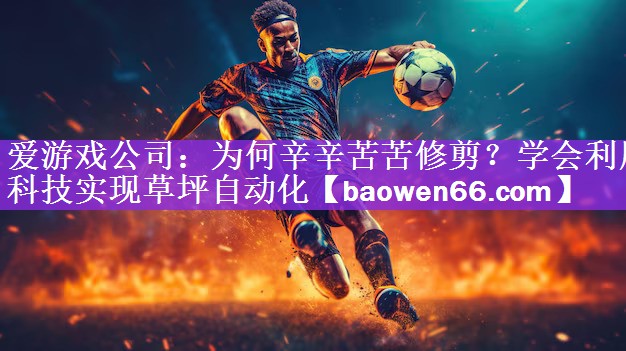 为何辛辛苦苦修剪？学会利用科技实现草坪自动化