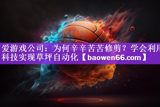 为何辛辛苦苦修剪？学会利用科技实现草坪自动化