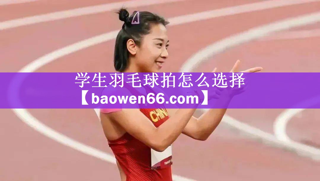 学生羽毛球拍怎么选择
