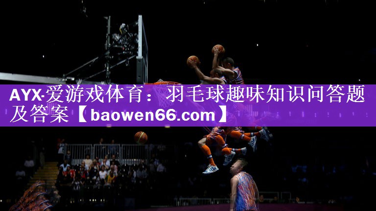 羽毛球趣味知识问答题及答案